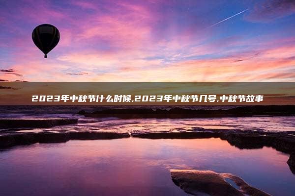 2023年中秋节什么时候,2023年中秋节几号,中秋节故事