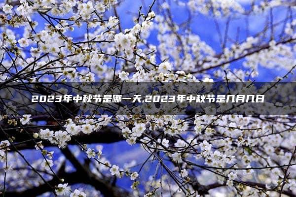 2023年中秋节是哪一天,2023年中秋节是几月几日