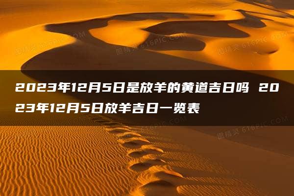 2023年12月5日是放羊的黄道吉日吗 2023年12月5日放羊吉日一览表