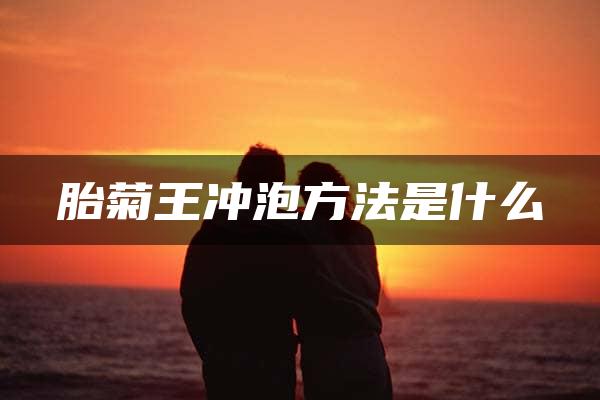 胎菊王冲泡方法是什么