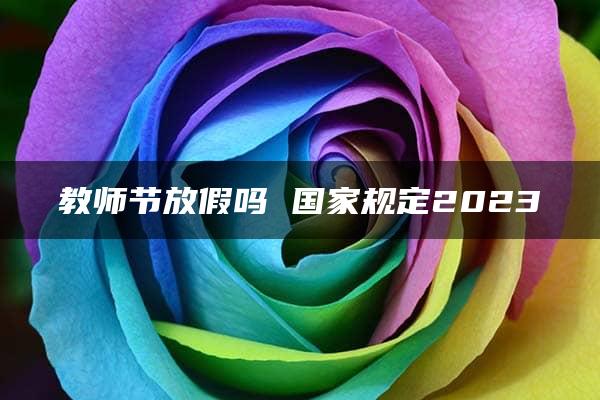 教师节放假吗 国家规定2023