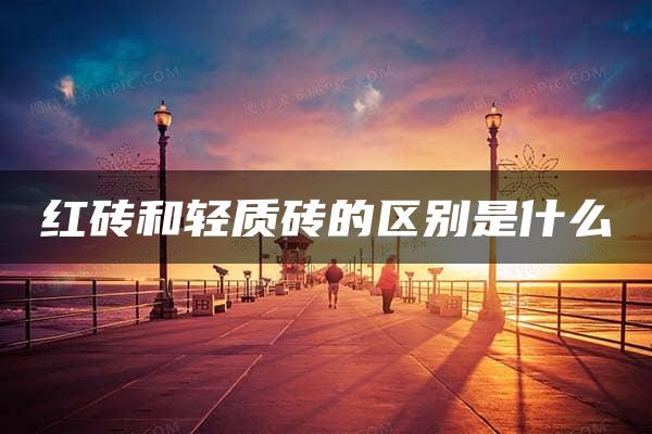 红砖和轻质砖的区别是什么