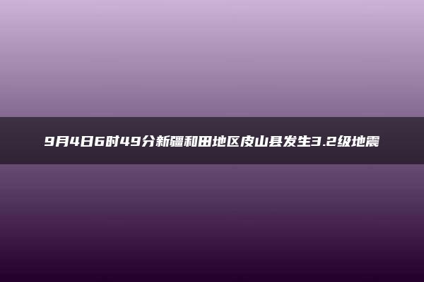 9月4日6时49分新疆和田地区皮山县发生3.2级地震