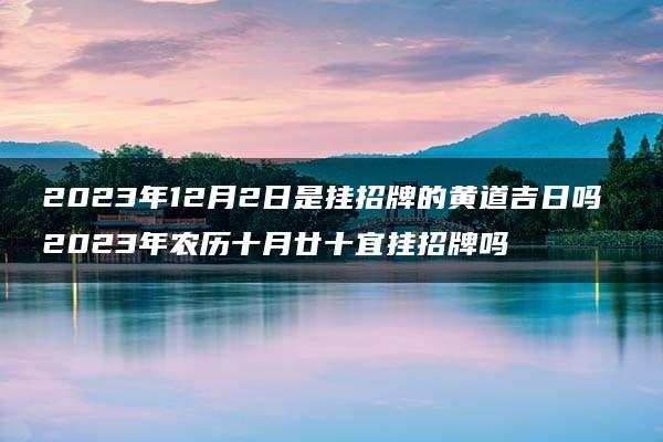 2023年12月2日是挂招牌的黄道吉日吗 2023年农历十月廿十宜挂招牌吗