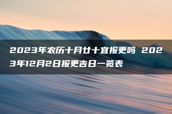 2023年农历十月廿十宜报更吗 2023年12月2日报更吉日一览表