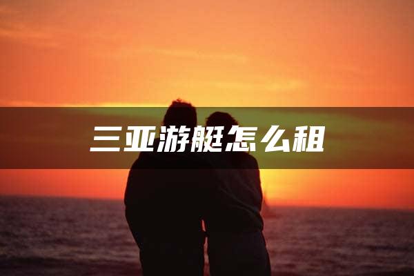 三亚游艇怎么租