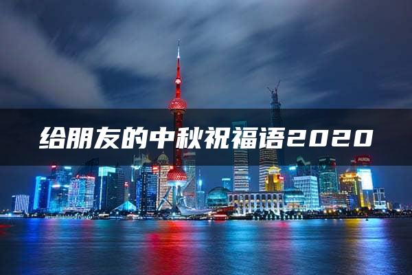 给朋友的中秋祝福语2020