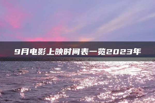 9月电影上映时间表一览2023年