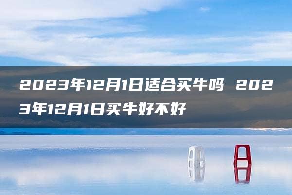 2023年12月1日适合买牛吗 2023年12月1日买牛好不好