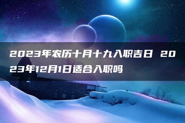 2023年农历十月十九入职吉日 2023年12月1日适合入职吗