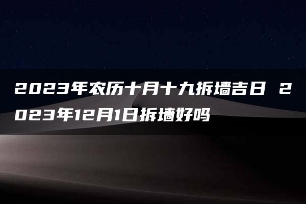 2023年农历十月十九拆墙吉日 2023年12月1日拆墙好吗