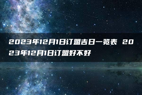 2023年12月1日订盟吉日一览表 2023年12月1日订盟好不好