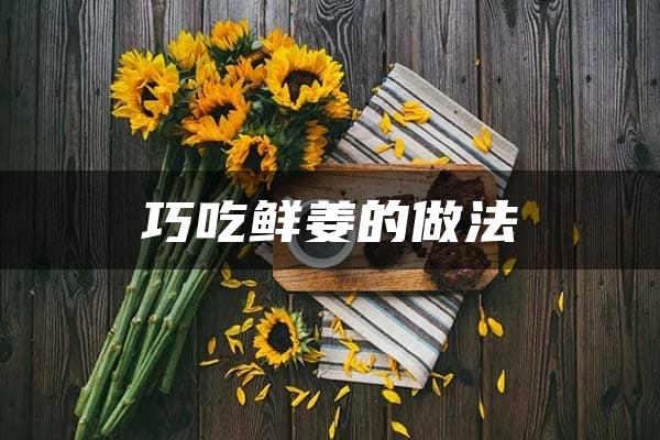 巧吃鲜姜的做法