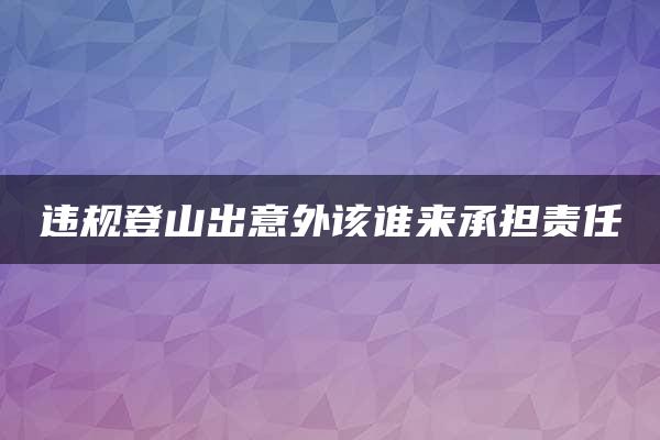 违规登山出意外该谁来承担责任