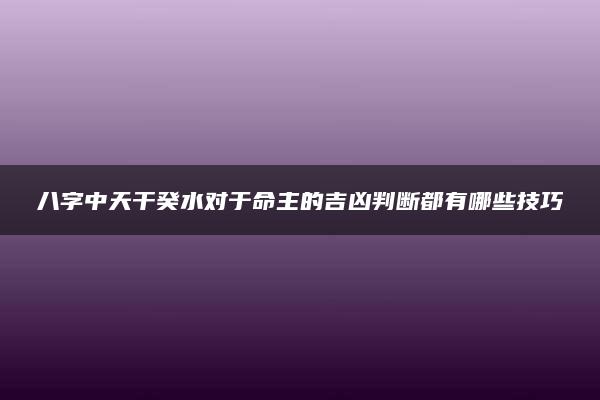 八字中天干癸水对于命主的吉凶判断都有哪些技巧