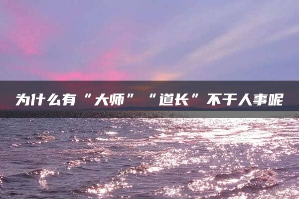 为什么有“大师”“道长”不干人事呢