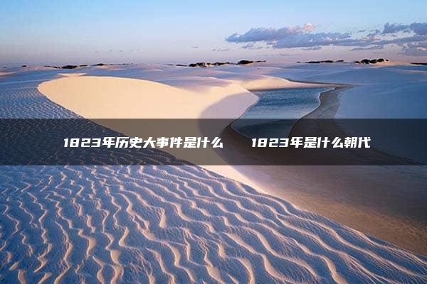 ​1823年历史大事件是什么   1823年是什么朝代