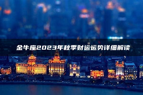 ​金牛座2023年秋季财运运势详细解读