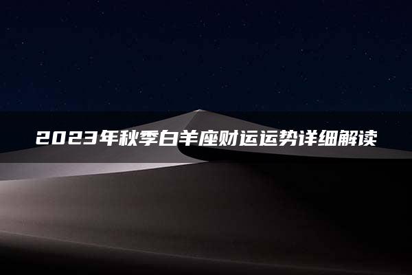 2023年秋季白羊座财运运势详细解读