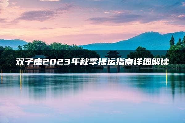 双子座2023年秋季提运指南详细解读