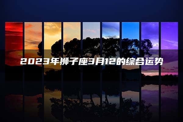 2023年狮子座3月12的综合运势