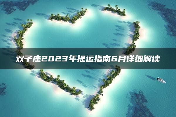 双子座2023年提运指南6月详细解读