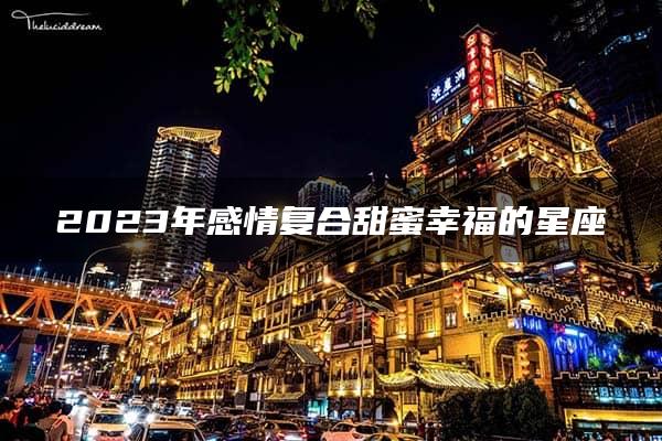 2023年感情复合甜蜜幸福的星座