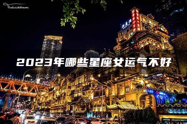 2023年哪些星座女运气不好