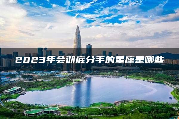 2023年会彻底分手的星座是哪些