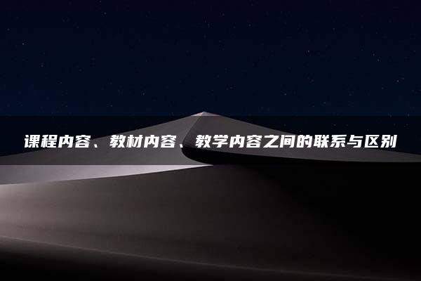 课程内容、教材内容、教学内容之间的联系与区别