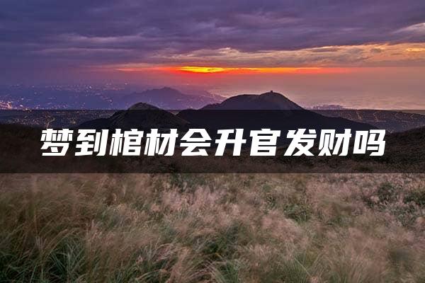 梦到棺材会升官发财吗