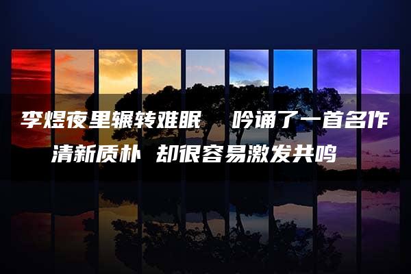 李煜夜里辗转难眠  吟诵了一首名作  清新质朴 却很容易激发共鸣