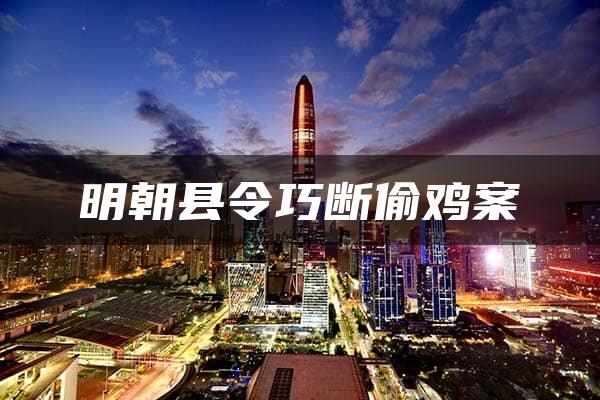 明朝县令巧断偷鸡案