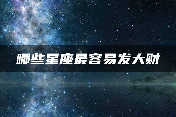 哪些星座最容易发大财