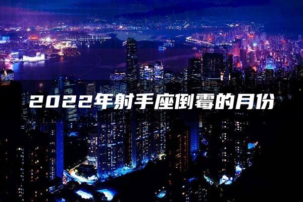 2022年射手座倒霉的月份