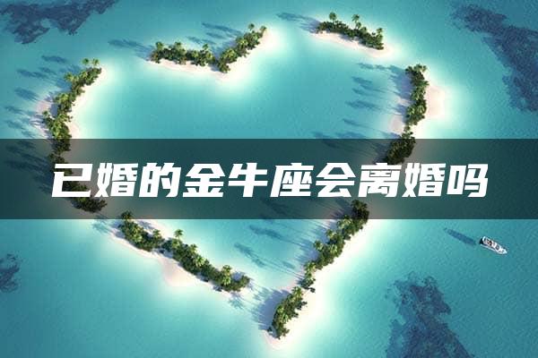 已婚的金牛座会离婚吗