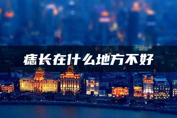 痣长在什么地方不好