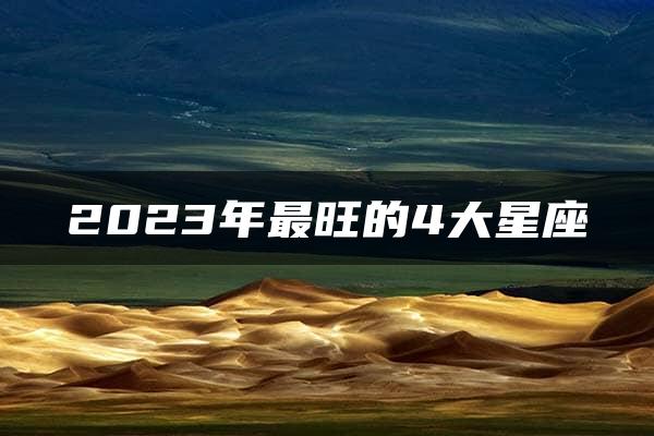 2023年最旺的4大星座