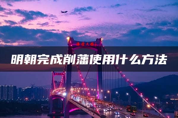 明朝完成削藩使用什么方法