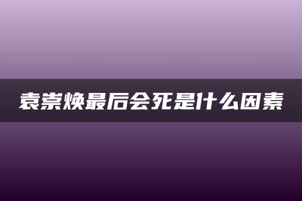 袁崇焕最后会死是什么因素