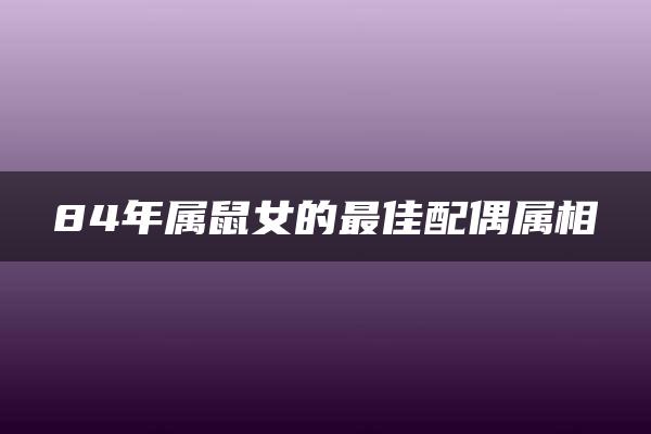 84年属鼠女的最佳配偶属相