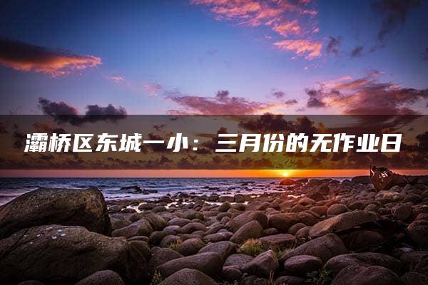 灞桥区东城一小：三月份的无作业日