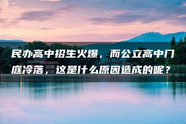 民办高中招生火爆，而公立高中门庭冷落，这是什么原因造成的呢？