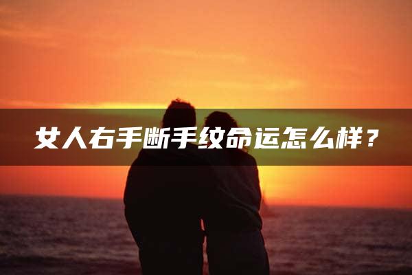 女人右手断手纹命运怎么样？