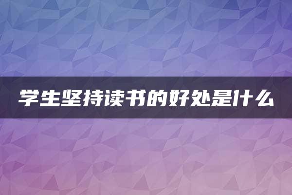 学生坚持读书的好处是什么