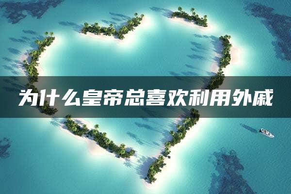 为什么皇帝总喜欢利用外戚