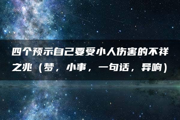 四个预示自己要受小人伤害的不祥之兆（梦，小事，一句话，异响）