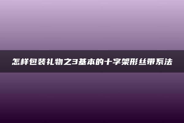 怎样包装礼物之3基本的十字架形丝带系法