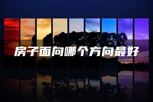 房子面向哪个方向最好