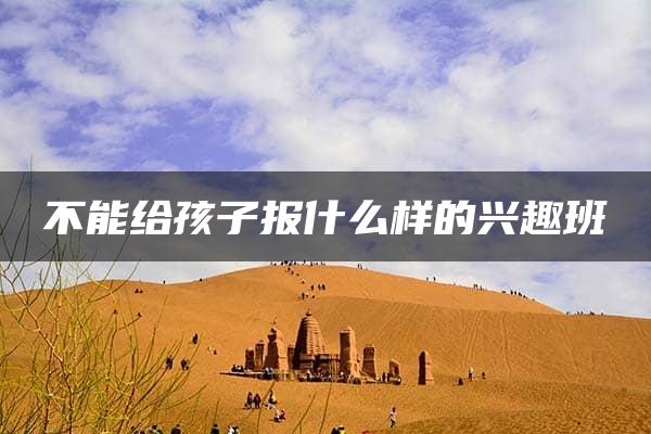 不能给孩子报什么样的兴趣班